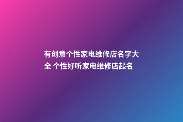 有创意个性家电维修店名字大全 个性好听家电维修店起名